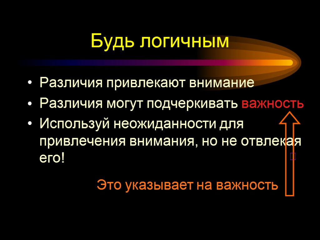 Будь логичным Различия привлекают внимание Различия могут подчеркивать важность Используй неожиданности для привлечения внимания,